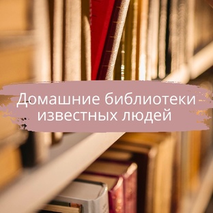 Домашние библиотеки известных людей