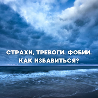 Страхи, тревоги, фобии. Как избавиться?