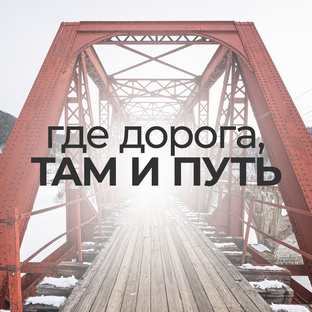 ГДЕ ДОРОГА, ТАМ И ПУТЬ