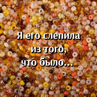 Я его слепила из того, что было... 
