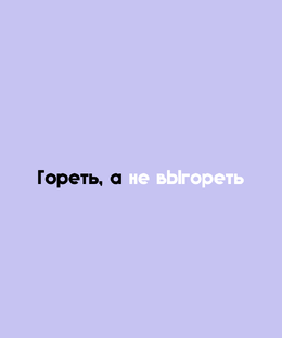 Гореть, а не выгореть
