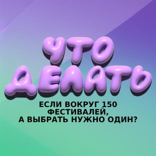 Что делать, если вокруг 150 фестивалей?