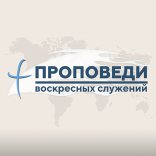 Проповеди воскреснных служений