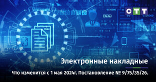 Электронные накладные. Что изменится с 1 мая 2024г. Постановление 9/75/35/26.