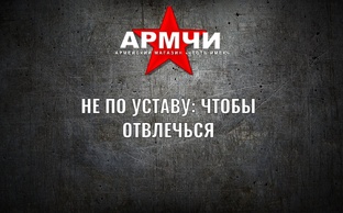 НЕ ПО УСТАВУ: ЧТОБЫ ОТВЛЕЧЬСЯ