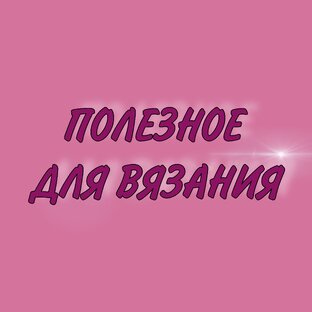 ПОЛЕЗНОЕ ДЛЯ ВЯЗАНИЯ