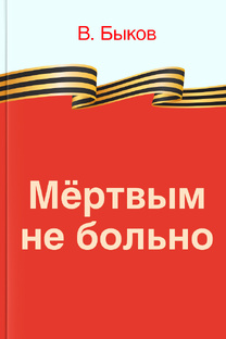 Василь Быков МЕРТВЫМ НЕ БОЛЬНО