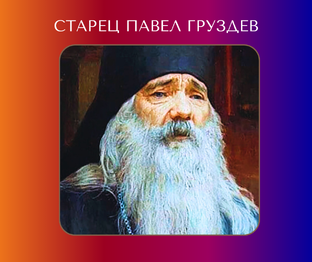 Старец Павел Груздев: истории и советы для жизни 