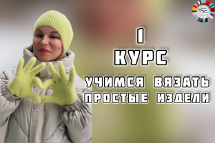 «ПЕРВЫЙ КУРС: УЧИМСЯ ВЯЗАТЬ ПРОСТЫЕ ИЗДЕЛИ»