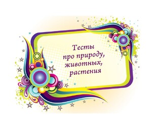 Тесты про природу, животных, растения