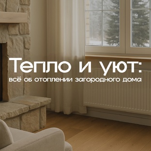 Тепло и уют: всё об отоплении загородного дома