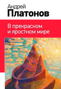 Андрей Платонов «В прекрасном и яростном мире»