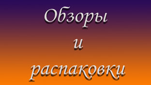 Распаковки и обзоры