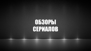 Обзоры сериалов