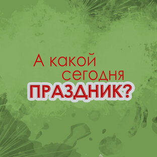 А какой сегодня праздник?