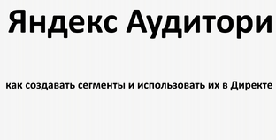 Яндекс Аудитории: как создавать сегменты и использовать их в Директе