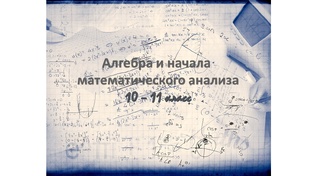 Алгебра и начала математического анализа 10 - 11 класс