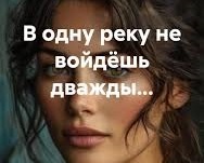 В ОДНУ РЕКУ НЕ ВОЙДЕШЬ ДВАЖДЫ!..