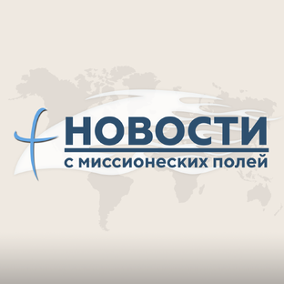 Новости с миссионерских полей