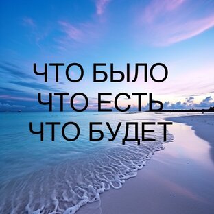 ЧТО БЫЛО/ЧТО ЕСТЬ/ЧТО БУДЕТ