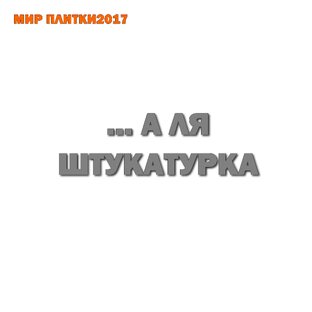 ...А ЛЯ ШТУКАТУРКА.