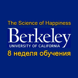 Видеолекции из курса "Наука о счастье" (Беркли) - 8 неделя обучения