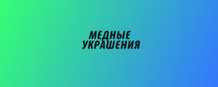 УКРАШЕНИЯ ИЗ МЕДИ, в наличии