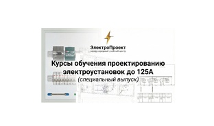 Курсы обучения проектированию электроустановок до 125А (специальный выпуск)