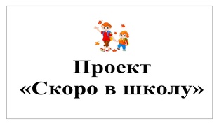Проект "Скоро в школу"