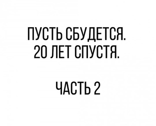 Пусть сбудется. 20 лет спустя. Часть 2