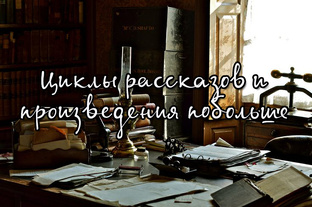 Циклы рассказов и произведения побольше