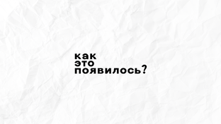 КАК ЭТО ПОЯВИЛОСЬ?