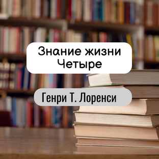 Знание жизни Четыре. Генри Т . Лоренси