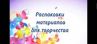 Распаковка материалов для творчества 