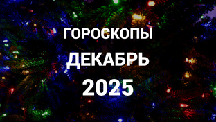 ГОРОСКОПЫ | ДЕКАБРЬ 2025