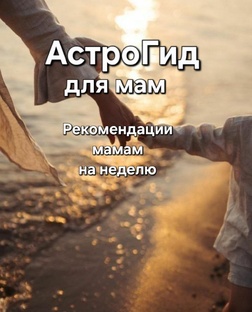 АстоГид для мам с рекомендациями на неделю. 