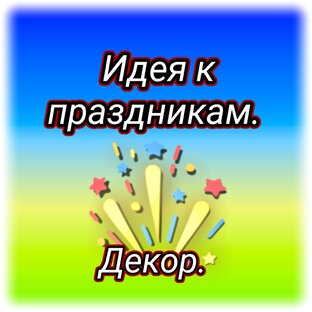 Идеи к праздникам. Декор.
