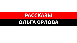 РАССКАЗЫ | Ольга Орлова