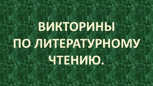 ВИКТОРИНЫ ПО ЛИТЕРАТУРНОМУ ЧТЕНИЮ.