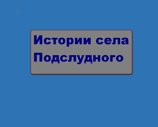 Истории села Подслудного