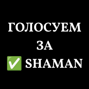 ГОЛОСУЕМ за SHAMAN!