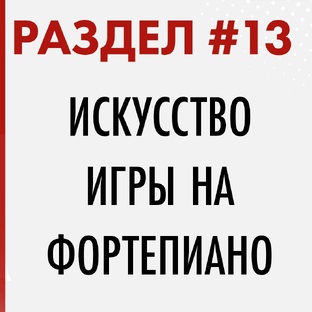 РАЗДЕЛ #13. ИСКУССТВО ИГРЫ НА ФОРТЕПИАНО