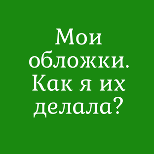 Мои обложки. Как я их делала?