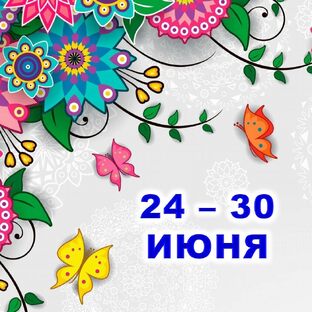 🦋 С 24 по 30 ИЮНЯ 2024 г.