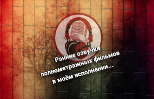 Ранние или альтернативные озвучки полнометражных фильмов в моём исполнении