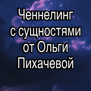 Ченнелинг с сущностями от Ольги Пихачевой.