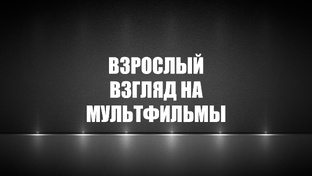 Взрослый взгляд на мультфильмы