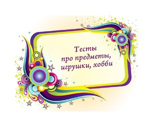 🥁 Тесты про предметы, одежду, механизмы, игрушки, хобби