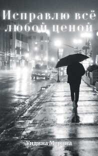 Исправлю всё любой ценой 