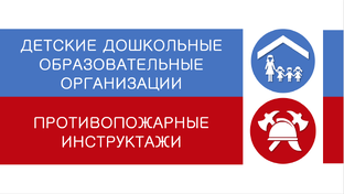 ДЕТСКИЕ ДОШКОЛЬНЫЕ ОБРАЗОВАТЕЛЬНЫЕ ОРГАНИЗАЦИИ-ПРОТИВОПОЖАРНЫЕ ИНСТРУКТАЖИ 